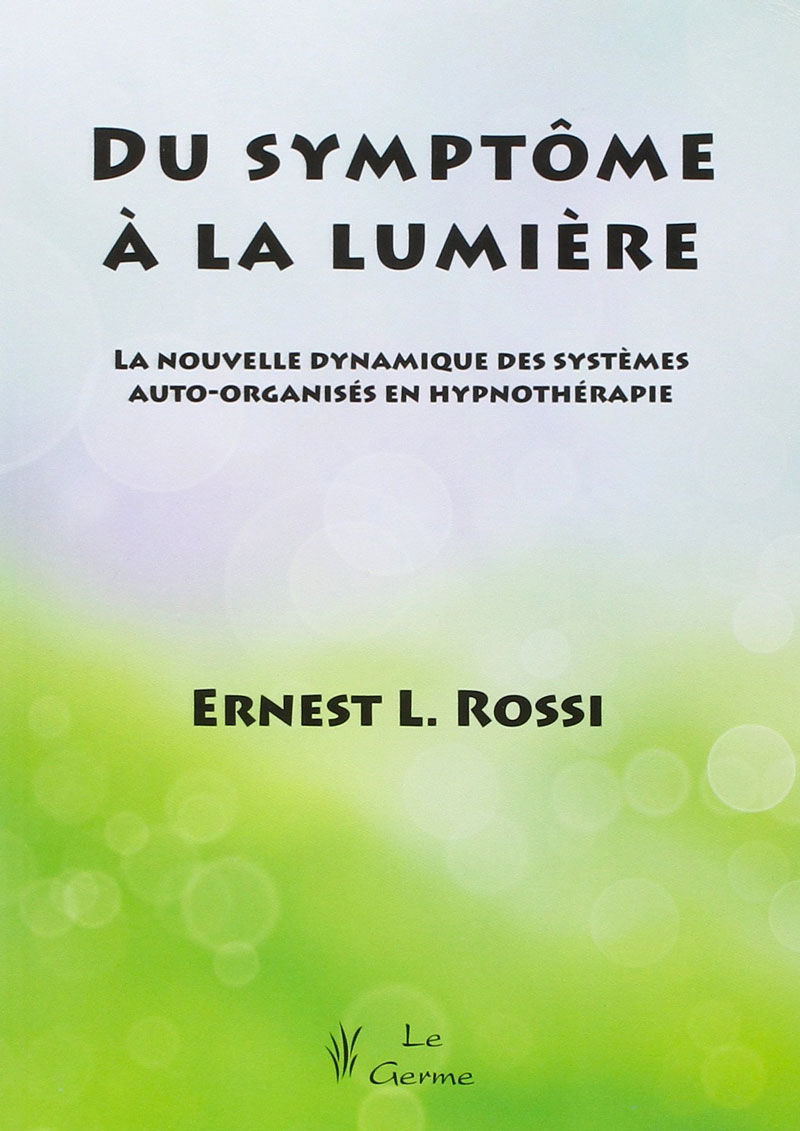 Du symptôme à la lumière. La nouvelle dynamique des systèmes auto-organisés en hypnothérapie. Ernest ROSSI Du symptôme à la lumière. La nouvelle dynamique des systèmes auto-organisés en hypnothérapie. Ernest ROSSI